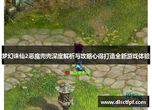 梦幻诛仙2恶魔兜兜深度解析与攻略心得打造全新游戏体验